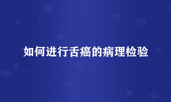 如何进行舌癌的病理检验