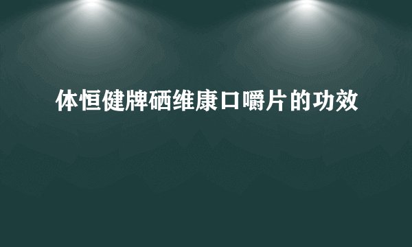 体恒健牌硒维康口嚼片的功效