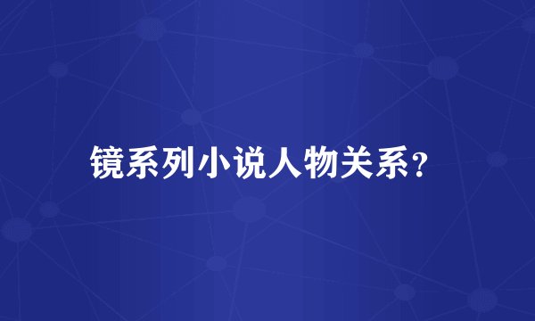 镜系列小说人物关系？