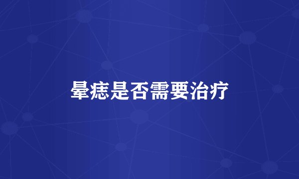 晕痣是否需要治疗