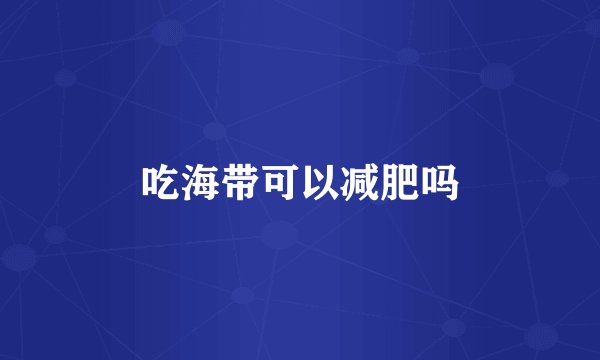 吃海带可以减肥吗