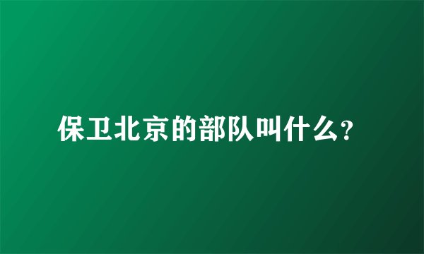 保卫北京的部队叫什么？