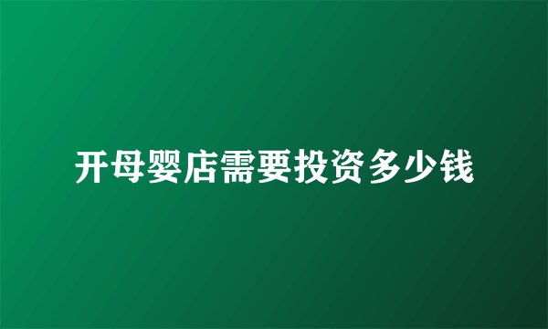 开母婴店需要投资多少钱