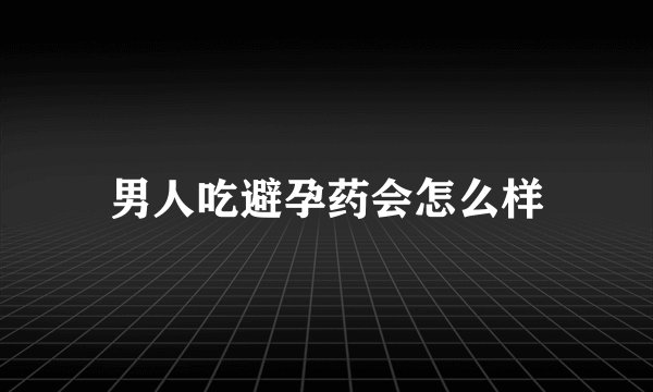 男人吃避孕药会怎么样