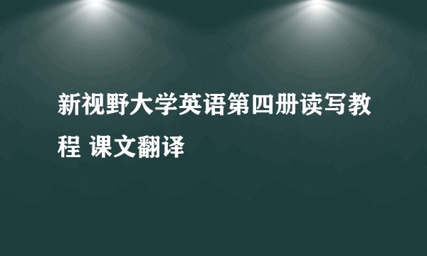 新视野大学英语第四册读写教程 课文翻译