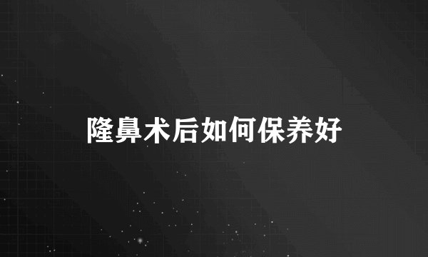 隆鼻术后如何保养好