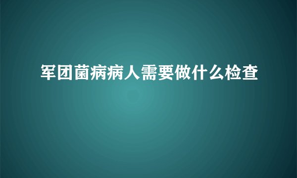 军团菌病病人需要做什么检查