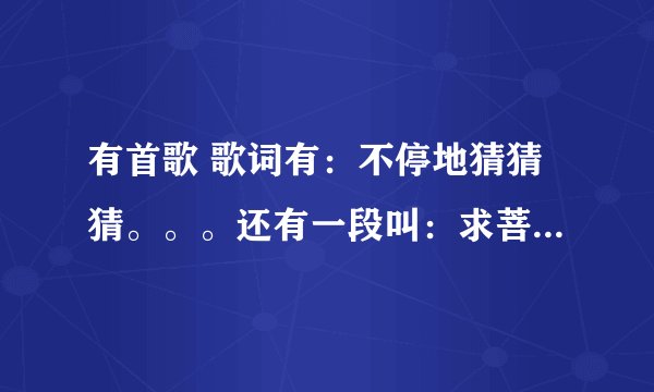 有首歌 歌词有:不停地猜猜猜。。。还有一段叫:求菩萨保佑我俩