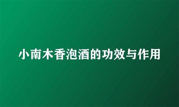 小南木香泡酒的功效与作用