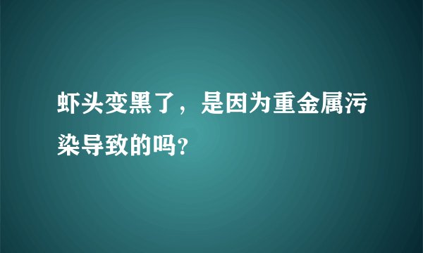 虾头变黑了，是因为重金属污染导致的吗？