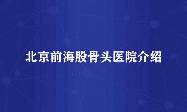北京前海股骨头医院介绍