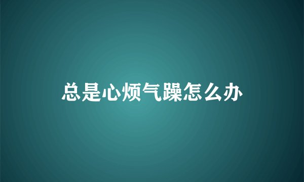 总是心烦气躁怎么办