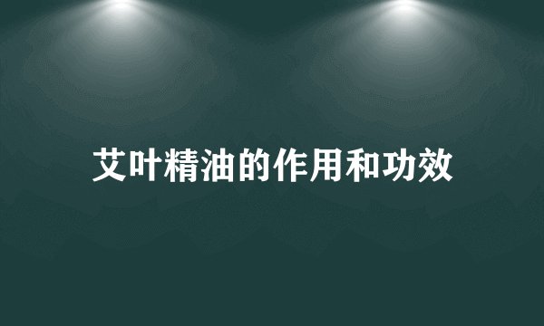 艾叶精油的作用和功效