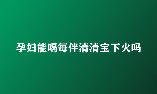 孕妇能喝每伴清清宝下火吗