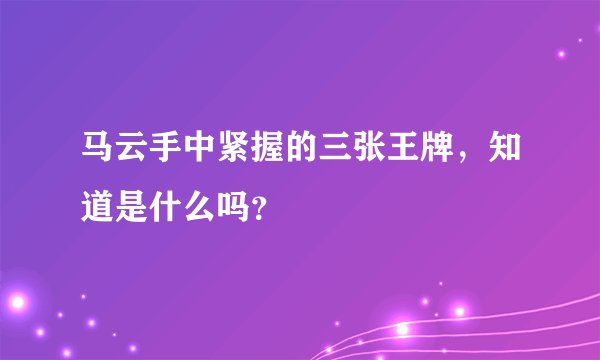 马云手中紧握的三张王牌，知道是什么吗？