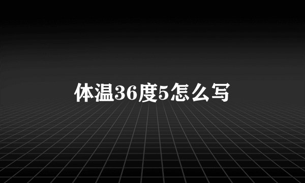 体温36度5怎么写