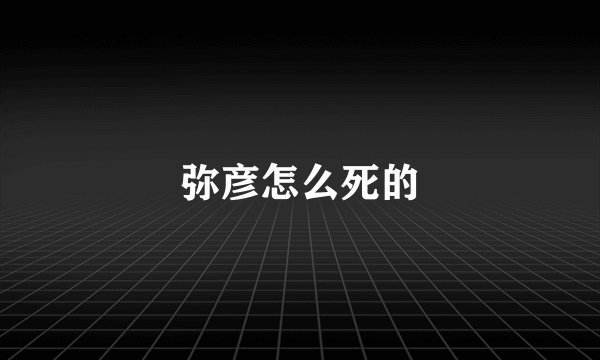 弥彦怎么死的