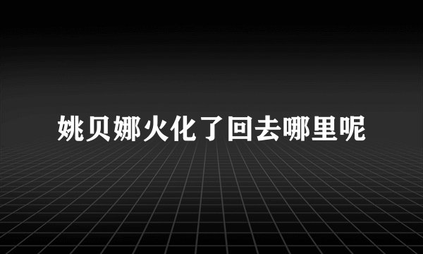姚贝娜火化了回去哪里呢