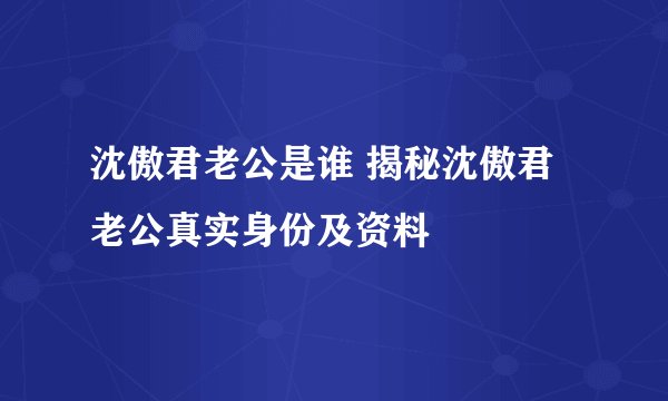 沈傲君老公是谁 揭秘沈傲君老公真实身份及资料