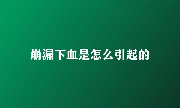 崩漏下血是怎么引起的