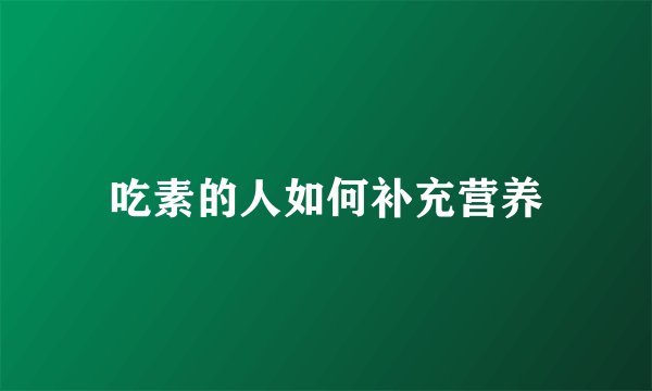吃素的人如何补充营养
