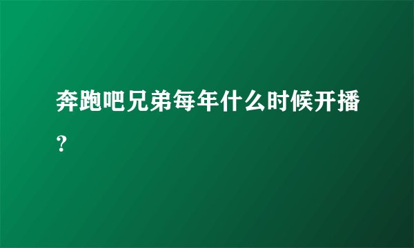 奔跑吧兄弟每年什么时候开播？