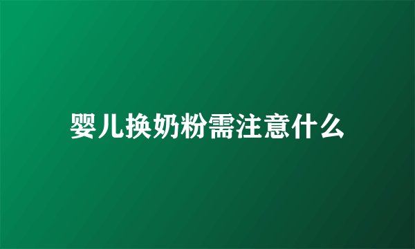 婴儿换奶粉需注意什么