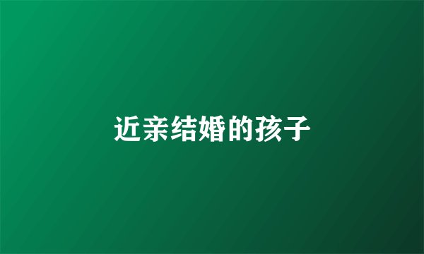近亲结婚的孩子