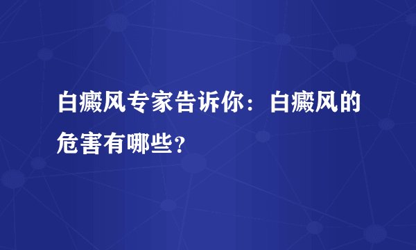 白癜风专家告诉你：白癜风的危害有哪些？