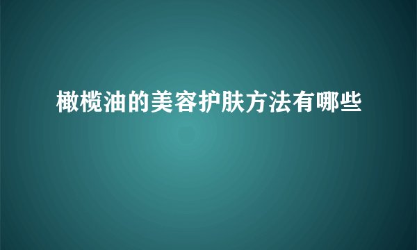 橄榄油的美容护肤方法有哪些