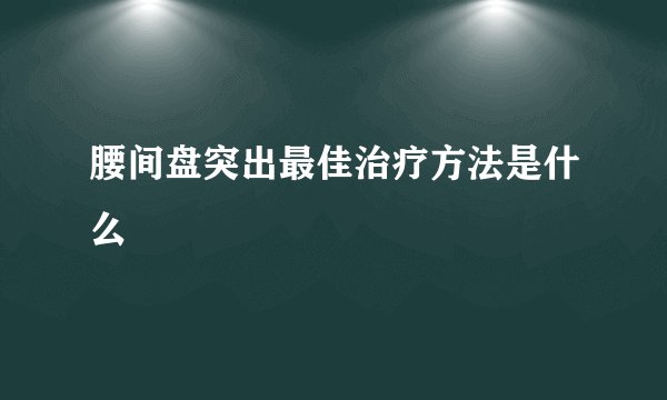腰间盘突出最佳治疗方法是什么