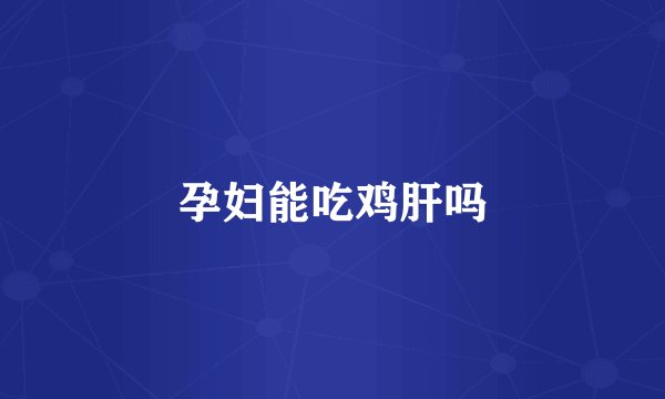 孕妇能吃鸡肝吗