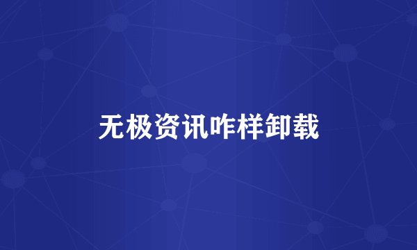 无极资讯咋样卸载