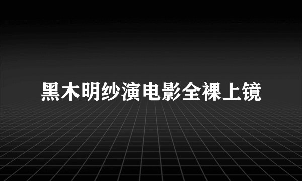 黑木明纱演电影全裸上镜