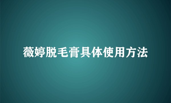 薇婷脱毛膏具体使用方法