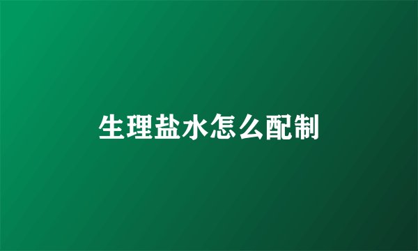 生理盐水怎么配制