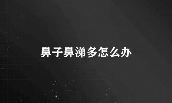 鼻子鼻涕多怎么办