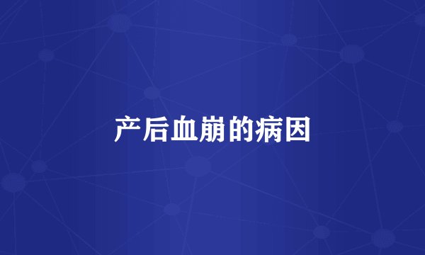 产后血崩的病因