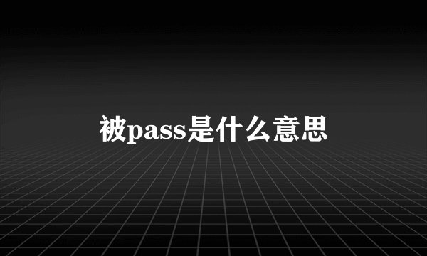 被pass是什么意思