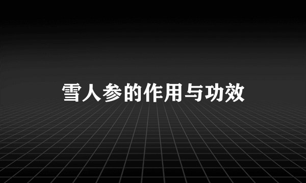 雪人参的作用与功效