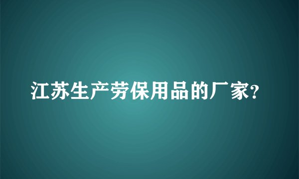 江苏生产劳保用品的厂家？