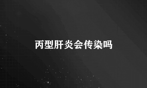 丙型肝炎会传染吗