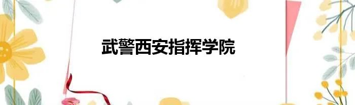 武警西安指挥学院