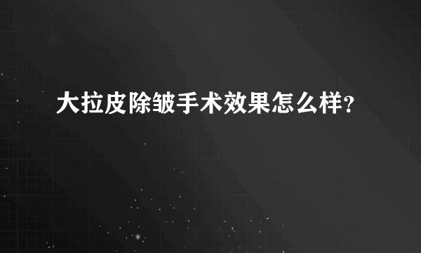 大拉皮除皱手术效果怎么样？