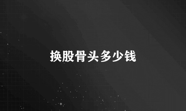 换股骨头多少钱