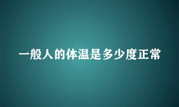 一般人的体温是多少度正常