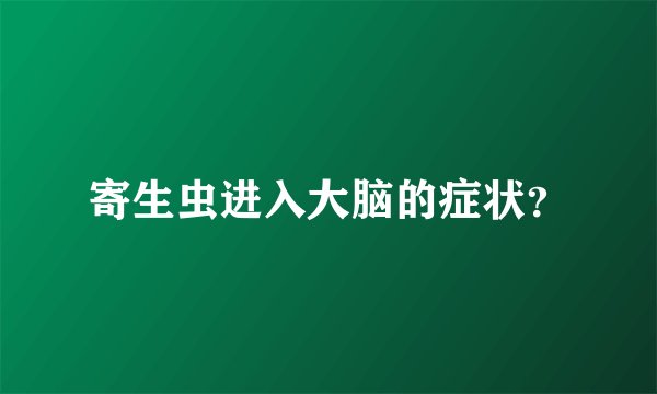 寄生虫进入大脑的症状?