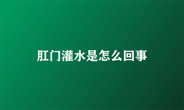 肛门灌水是怎么回事