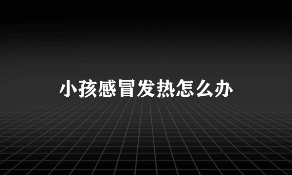 小孩感冒发热怎么办