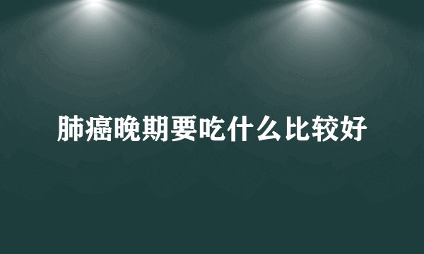 肺癌晚期要吃什么比较好